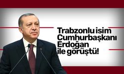 Trabzonlu isim Cumhurbaşkanı Erdoğan ile görüştü!