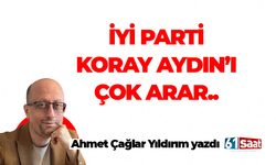 Ahmet Çağlar Yıldırım yazdı! İYİ Parti Koray Aydın'ı çok arar