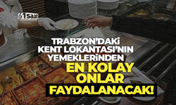 Trabzon'da Kent Lokantasının yemeklerinden en kolay onlar faydalanacak!