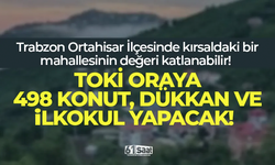 TOKİ Trabzon'da o mahalleye 498 konut yapacak! Değeri katlanabilir...