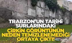 Trabzon Surları'ndaki çirkin görüntünün neden temizlenemediği ortaya çıktı!