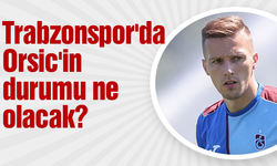 Trabzonspor'da Orsic'in durumu ne olacak?