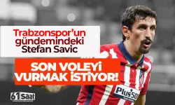 Trabzonspor'un gündemindeki Stefan Savic,son voleyi vurmak istiyor...