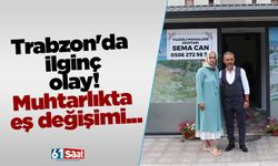 Trabzon'da ilginç değişim! Muhtarlıkta eş değişimi...