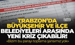 Trabzon’da Büyükşehir ve İlçe Belediyeleri arasında yeni kriz çıkabilir!