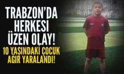 Trabzon'da herkesi üzen olay! 10 yaşındaki çocuk ağır yaralandı...