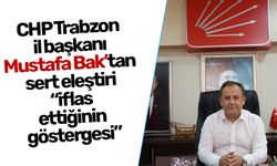 CHP Trabzon il başkanı Mustafa Bak’tan sert eleştiri “iflas ettiğinin göstergesi”