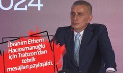 İbrahim Ethem Hacıosmanoğlu için Trabzon'dan tebrik mesajları paylaşıldı.