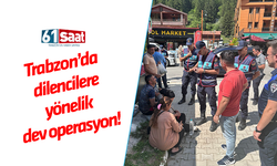 Trabzon’da dilencilere yönelik dev operasyon!