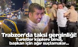 Trabzon'da taksi gerginliği! Turistler küplere bindi, başkan için ağır suçlamalar...