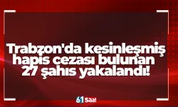 Trabzon'da kesinleşmiş hapis cezası bulunan 27 şahıs yakalandı!