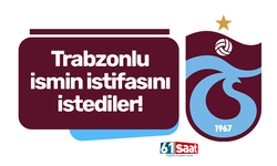Trabzonlu o ismin istifasını istediler