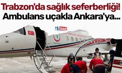 Trabzon'da sağlık seferberliği! Ambulans uçakla Ankara'ya...