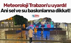 Meteoroloji Trabzon'u uyardı! Ani sel ve su baskınlarına dikkat!