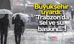 Büyükşehir uyardı: "Trabzon'da sel ve su baskını..."