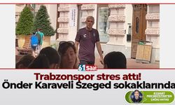 Trabzonspor stres attı! Önder Karaveli Szeged sokaklarında