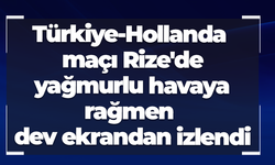 Türkiye-Hollanda maçı Rize'de yağmurlu havaya rağmen dev ekrandan izlendi