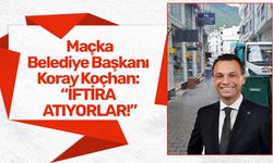 Maçka Belediye Başkanı Koray Koçhan: "İftira atıyorlar"