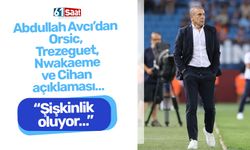 Abdullah Avcı’dan Orsic, Trezeguet, Nwakaeme ve Cihan açıklaması… "Şişkinlik oluyor…"