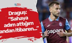Draguş: “Sahaya adım attığım andan itibaren...”