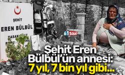 Şehit Eren Bülbül’ün annesi: 7 yıl, 7 bin yıl gibi