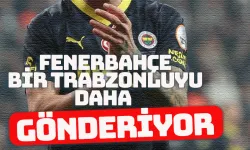 Fenerbahçe, bir Trabzonluyu daha gönderiyor!