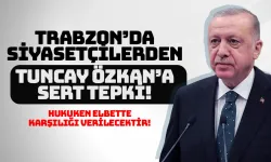 Trabzon'da siyasetçiler Tuncay Özkan'a tepki gösterdi...