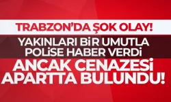 Trabzon'da şok olay! Yakınları bir umutla polise haber verdi ancak cenazesi apartta bulundu...