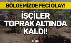 Bölgemizde feci olay! İşçiler toprak altında kaldı...