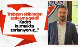 Trabzon ekibinden açıklama geldi! "Kadro kurmakta zorlanıyoruz..."