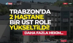 Trabzon'da 2 hastane, bir üst role yükseldi...