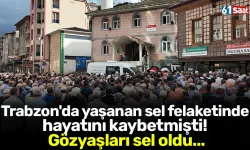 Trabzon'da yaşanan sel felaketinde hayatını kaybetmişti! Gözyaşları sel oldu...