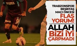 Trabzonspor - Beşiktaş maçı öncesi flaş yorum: Allah iyi çarpmadı bizi...