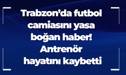 Trabzon’da futbol camiasını yasa boğan haber! Antrenör hayatını kaybetti