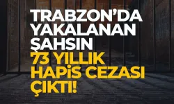 73 yıl kesinleşmiş hapis cezası vardı, Trabzon'da yakalandı...