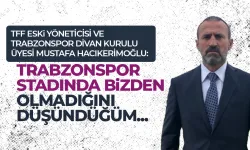 Mustafa Hacıkerimoğlu: Trabzonspor stadında bizden olmadığını düşündüğüm