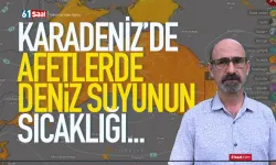 Karadeniz'de deniz suyunun sıcaklığının afetlere etkisi...