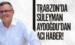 Trabzon'da acı haber! Süleyman Aydoğdu hayatını kaybetti...