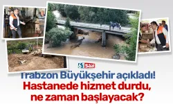 Trabzon Büyükşehir açıkladı! Hastanede hizmet durdu, ne zaman başlayacak?