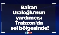 Bakan Uraloğlu'nun yardımcısı Trabzon'da sel bölgesinde!