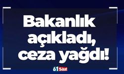 Bakanlık açıkladı, ceza yağdı!