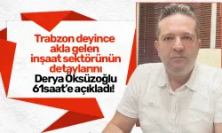 Trabzon deyince akla gelen inşaat sektörünün detaylarını Derya Öksüzoğlu, 61saat’e açıkladı!