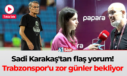 Sadi Karakaş'tan flaş yorum! Trabzonspor'u zor günler bekliyor