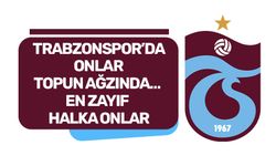 TRABZONSPOR’DA ONLAR TOPUN AĞZINDA…  EN ZAYIF HALKA ONLAR