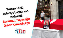 Trabzon eski belediye başkanına veda etti! Seni unutmayacağız Orhan Karakullukçu