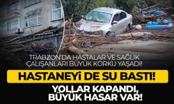 Trabzon'da hastaneyi su bastı, yollar kapandı..