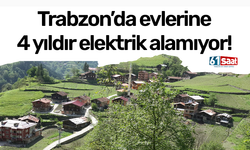 Trabzon’da evlerine 4 yıldır elektrik alamıyor!