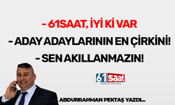 Abdurrahman Pektaş yazdı! 61saat iyi ki var! Aday adaylarının en çirkini - Sen akıllanmazsın