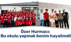 Özer Hurmacı: Bu okulu yapmak benim hayalimdi!