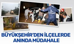 BÜYÜKŞEHİR’DEN İLÇELERDE ANINDA MÜDAHALE